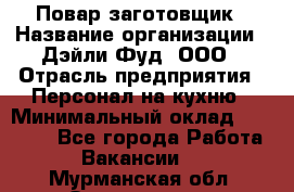 Повар-заготовщик › Название организации ­ Дэйли Фуд, ООО › Отрасль предприятия ­ Персонал на кухню › Минимальный оклад ­ 35 000 - Все города Работа » Вакансии   . Мурманская обл.,Оленегорск г.